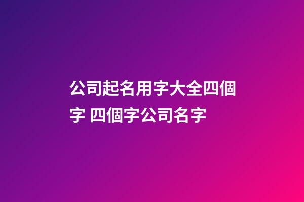 公司起名用字大全四個字 四個字公司名字-第1張-公司起名-玄機派